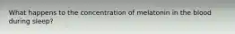 What happens to the concentration of melatonin in the blood during sleep?