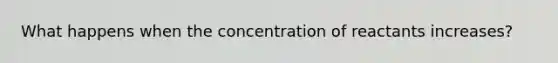 What happens when the concentration of reactants increases?