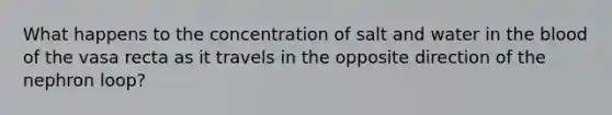 What happens to the concentration of salt and water in the blood of the vasa recta as it travels in the opposite direction of the nephron loop?