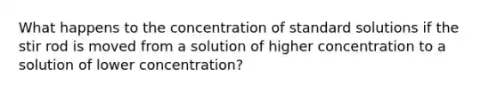 What happens to the concentration of standard solutions if the stir rod is moved from a solution of higher concentration to a solution of lower concentration?