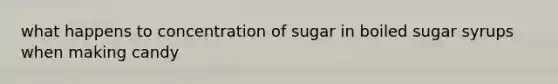 what happens to concentration of sugar in boiled sugar syrups when making candy