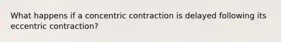 What happens if a concentric contraction is delayed following its eccentric contraction?