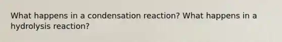 What happens in a condensation reaction? What happens in a hydrolysis reaction?