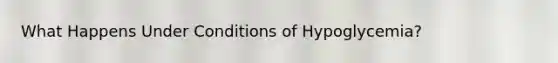 What Happens Under Conditions of Hypoglycemia?