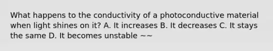 What happens to the conductivity of a photoconductive material when light shines on it? A. It increases B. It decreases C. It stays the same D. It becomes unstable ~~
