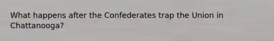 What happens after the Confederates trap the Union in Chattanooga?