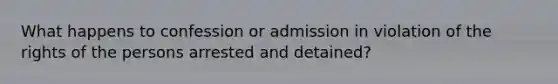 What happens to confession or admission in violation of the rights of the persons arrested and detained?