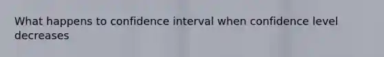 What happens to confidence interval when confidence level decreases