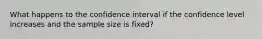 What happens to the confidence interval if the confidence level increases and the sample size is fixed?