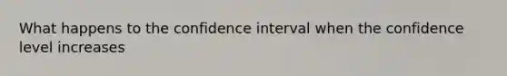 What happens to the confidence interval when the confidence level increases