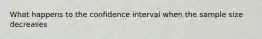 What happens to the confidence interval when the sample size decreases