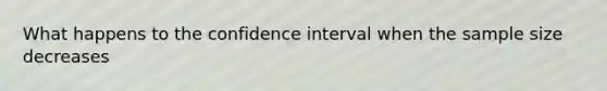 What happens to the confidence interval when the sample size decreases