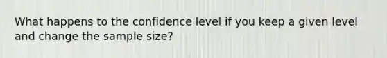 What happens to the confidence level if you keep a given level and change the sample size?