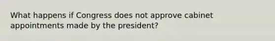 What happens if Congress does not approve cabinet appointments made by the president?