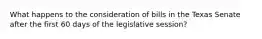 What happens to the consideration of bills in the Texas Senate after the first 60 days of the legislative session?