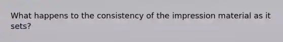 What happens to the consistency of the impression material as it sets?