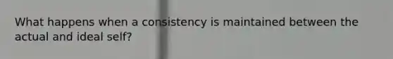 What happens when a consistency is maintained between the actual and ideal self?