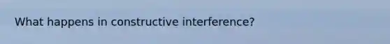 What happens in constructive interference?