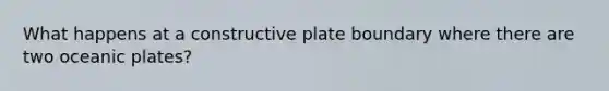 What happens at a constructive plate boundary where there are two oceanic plates?