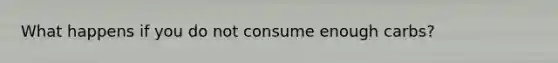 What happens if you do not consume enough carbs?