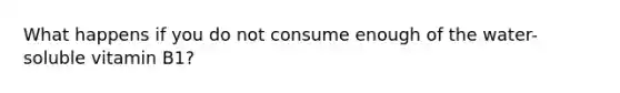 What happens if you do not consume enough of the water-soluble vitamin B1?
