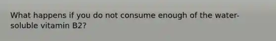 What happens if you do not consume enough of the water-soluble vitamin B2?
