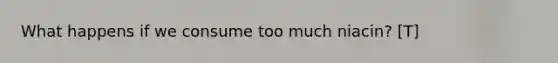 What happens if we consume too much niacin? [T]