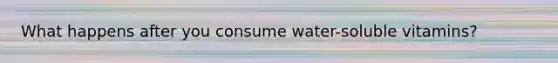 What happens after you consume water-soluble vitamins?