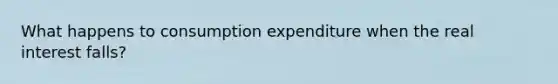 What happens to consumption expenditure when the real interest falls?