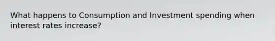 What happens to Consumption and Investment spending when interest rates increase?