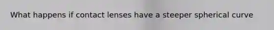 What happens if contact lenses have a steeper spherical curve