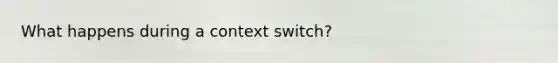 What happens during a context switch?