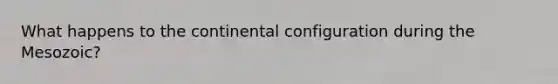 What happens to the continental configuration during the Mesozoic?