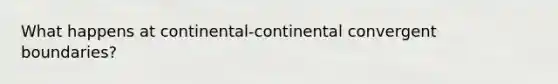 What happens at continental-continental convergent boundaries?