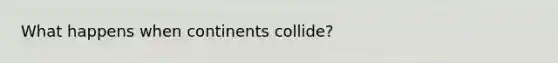 What happens when continents collide?