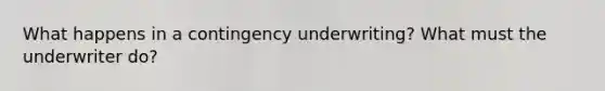 What happens in a contingency underwriting? What must the underwriter do?