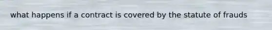 what happens if a contract is covered by the statute of frauds