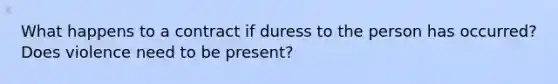 What happens to a contract if duress to the person has occurred? Does violence need to be present?