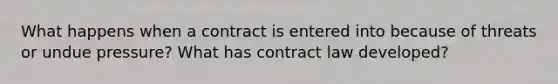 What happens when a contract is entered into because of threats or undue pressure? What has contract law developed?