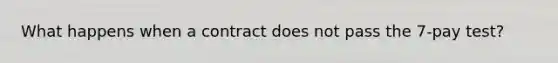 What happens when a contract does not pass the 7-pay test?