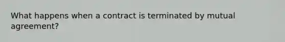 What happens when a contract is terminated by mutual agreement?