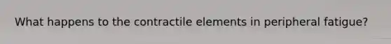 What happens to the contractile elements in peripheral fatigue?