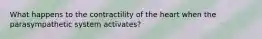 What happens to the contractility of the heart when the parasympathetic system activates?