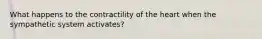 What happens to the contractility of the heart when the sympathetic system activates?