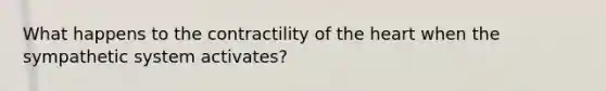 What happens to the contractility of the heart when the sympathetic system activates?