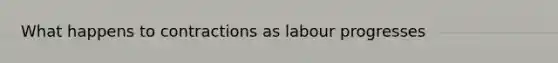 What happens to contractions as labour progresses