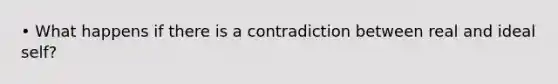 • What happens if there is a contradiction between real and ideal self?