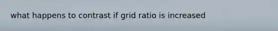 what happens to contrast if grid ratio is increased