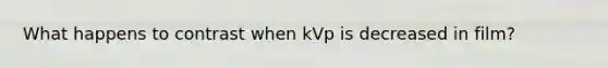 What happens to contrast when kVp is decreased in film?