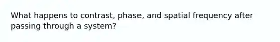 What happens to contrast, phase, and spatial frequency after passing through a system?